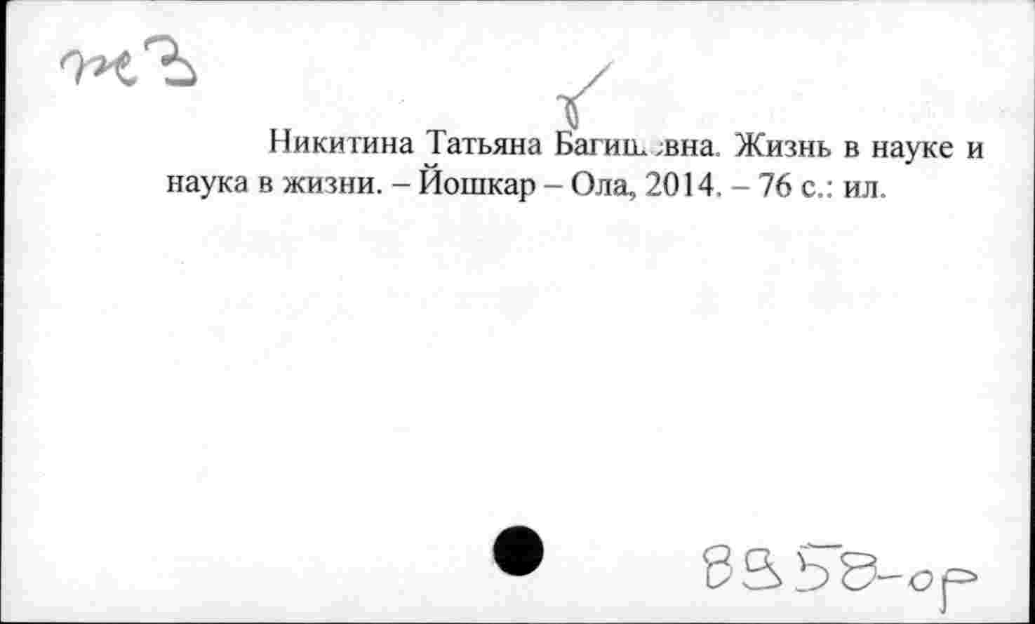 ﻿Никитина Татьяна Багишљна, Жизнь в науке и наука в жизни. - Йошкар - Ола, 2014, - 76 с.: ил.
83